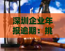 深圳企业年报逾期：挑战与机遇并存