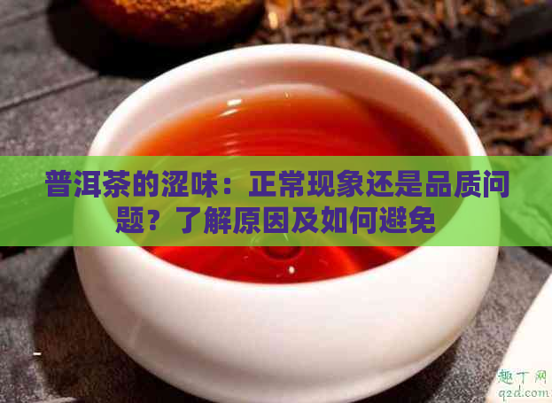 普洱茶的涩味：正常现象还是品质问题？了解原因及如何避免