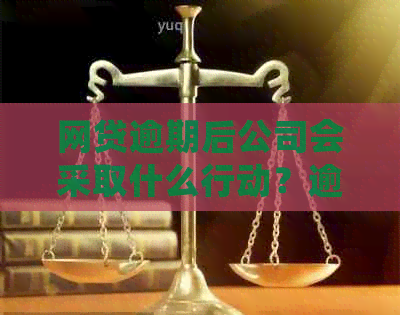 网贷逾期后公司会采取什么行动？逾期还款的后果及应对方法大揭秘！