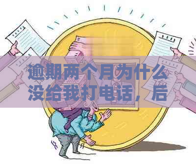 逾期两个月为什么没给我打电话，后两年情况及影响