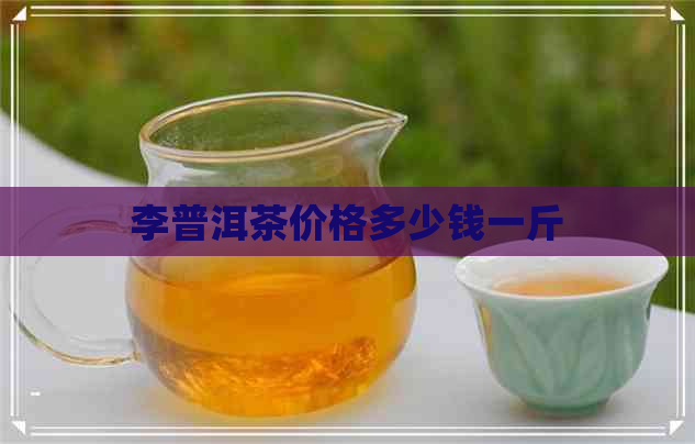 李普洱茶价格多少钱一斤