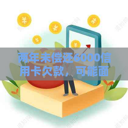 两年未偿还6000信用卡欠款，可能面临的后果与解决策略