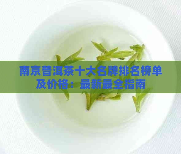 南京普洱茶十大名牌排名榜单及价格：最新最全指南