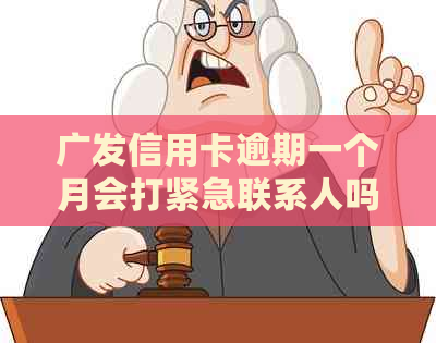 广发信用卡逾期一个月会打紧急联系人吗-广发信用卡逾期一个月会打紧急联系人吗?