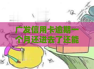 广发信用卡逾期一个月还进去了还能使用吗：解决办法及安全性分析