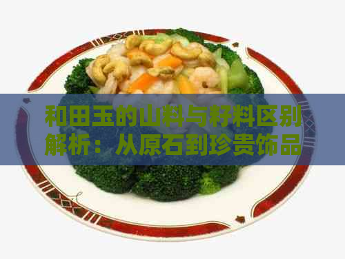 和田玉的山料与籽料区别解析：从原石到珍贵饰品的全过程探讨