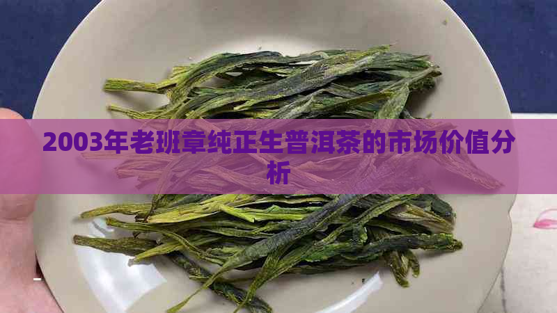 2003年老班章纯正生普洱茶的市场价值分析