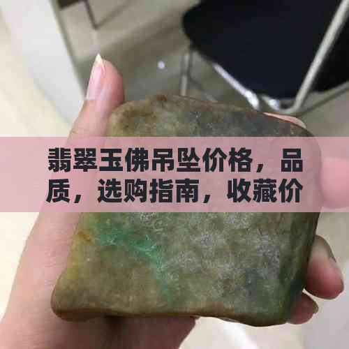 翡翠玉佛吊坠价格，品质，选购指南，收藏价值，市场行情分析