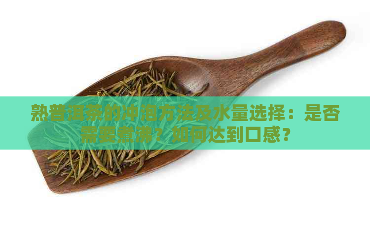 熟普洱茶的冲泡方法及水量选择：是否需要煮沸？如何达到口感？