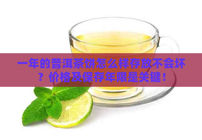 一年的普洱茶饼怎么样存放不会坏？价格及保存年限是关键！