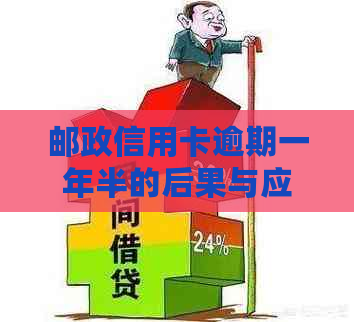 邮政信用卡逾期一年半的后果与应对策略分析