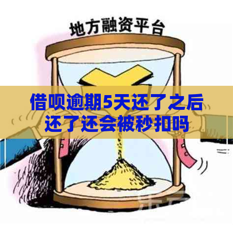 借呗逾期5天还了之后还了还会被秒扣吗