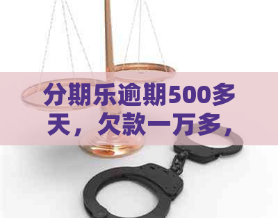 逾期500多天，欠款一万多，用户面临报案风险，如何解决还款问题？