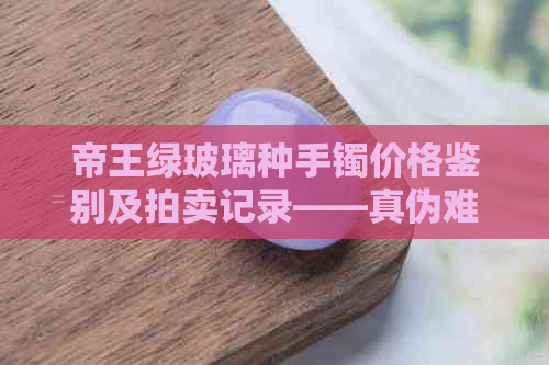 帝王绿玻璃种手镯价格鉴别及拍卖记录——真伪难辨！