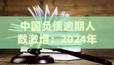 中国负债逾期人数激增：2024年统计数据揭示严重问题