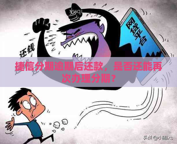 捷信分期逾期后还款，是否还能再次办理分期？