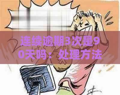 连续逾期3次是90天吗：处理方法与相关疑问解答