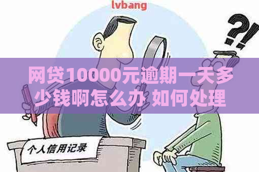 网贷10000元逾期一天多少钱啊怎么办 如何处理？