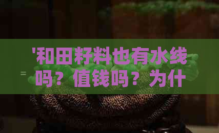 '和田籽料也有水线吗？值钱吗？为什么？和田玉籽料有水线吗？'