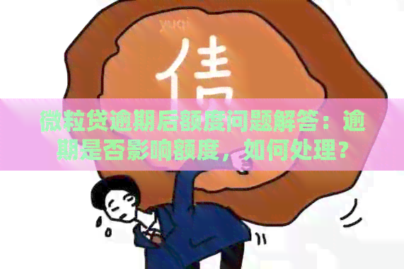 微粒贷逾期后额度问题解答：逾期是否影响额度，如何处理？