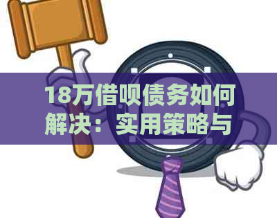 18万借呗债务如何解决：实用策略与建议