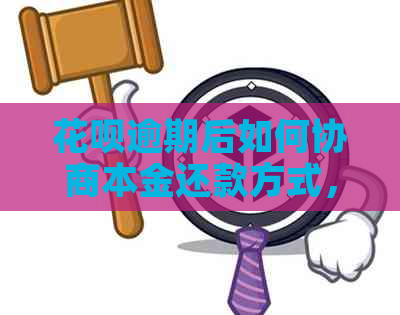 花呗逾期后如何协商本金还款方式，避免支付困扰？