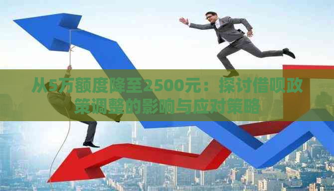 从5万额度降至2500元：探讨借呗政策调整的影响与应对策略