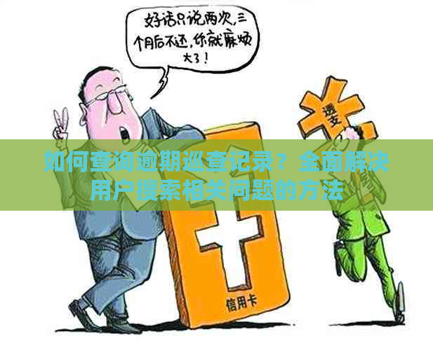 如何查询逾期巡查记录？全面解决用户搜索相关问题的方法