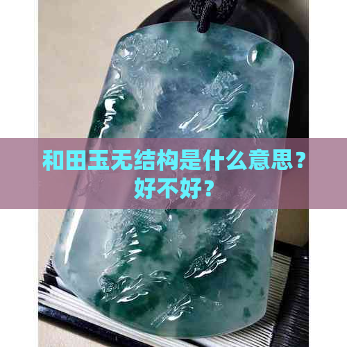 和田玉无结构是什么意思？好不好？