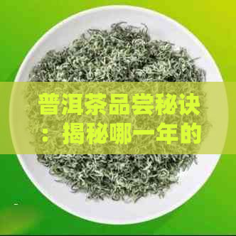 普洱茶品尝秘诀：揭秘哪一年的普洱茶最适合品饮