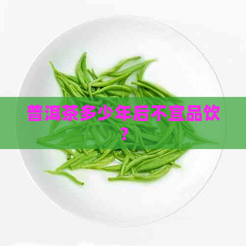 普洱茶多少年后不宜品饮？