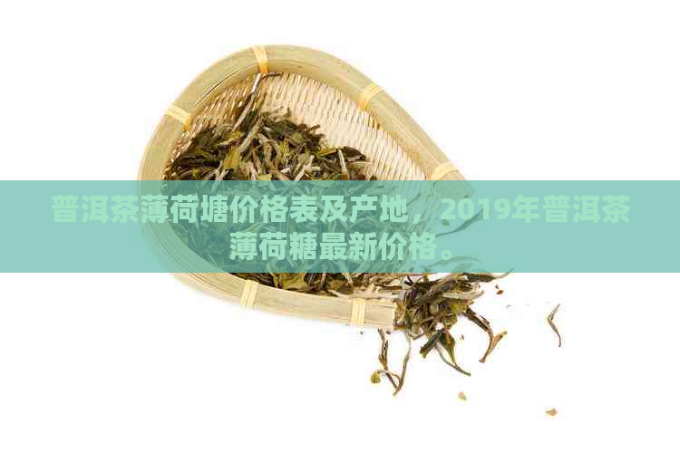 普洱茶薄荷塘价格表及产地，2019年普洱茶薄荷糖最新价格。