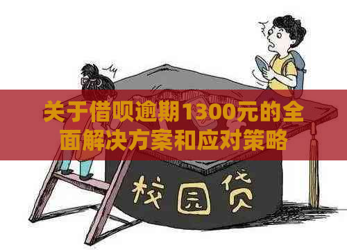 关于借呗逾期1300元的全面解决方案和应对策略