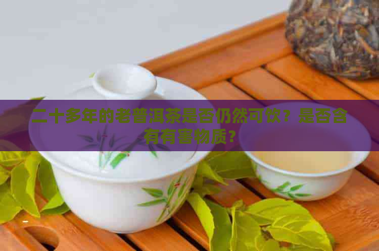 二十多年的老普洱茶是否仍然可饮？是否含有有害物质？