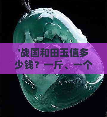 '战国和田玉值多少钱？一斤、一个，战国时期的和田玉价格解析'