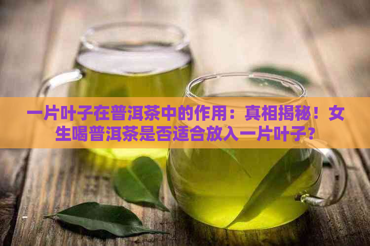 一片叶子在普洱茶中的作用：真相揭秘！女生喝普洱茶是否适合放入一片叶子？