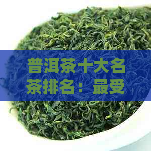 普洱茶十大名茶排名：更受欢迎的十款茶叶及其价格表