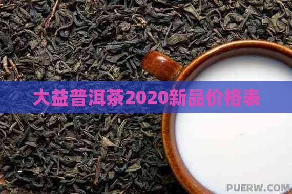 大益普洱茶2020新品价格表