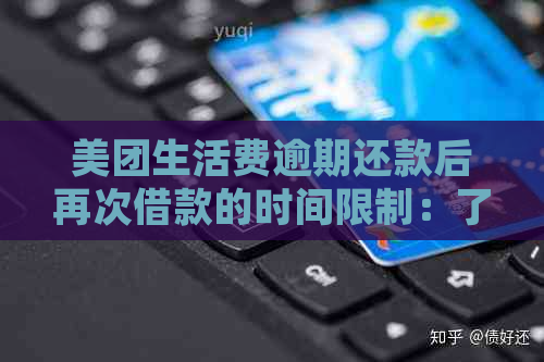 美团生活费逾期还款后再次借款的时间限制：了解详细情况及解决方法