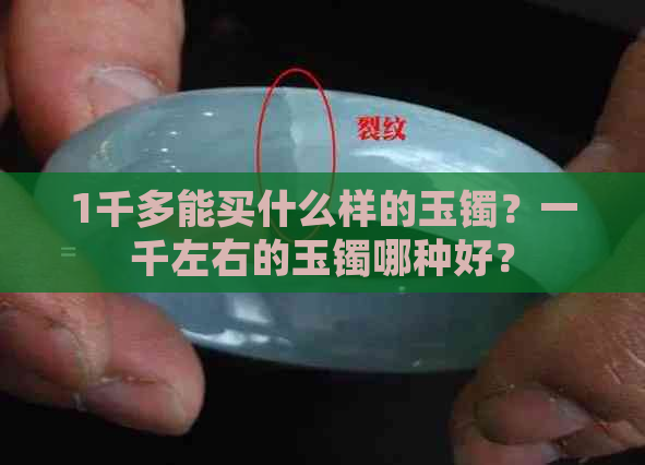 1千多能买什么样的玉镯？一千左右的玉镯哪种好？