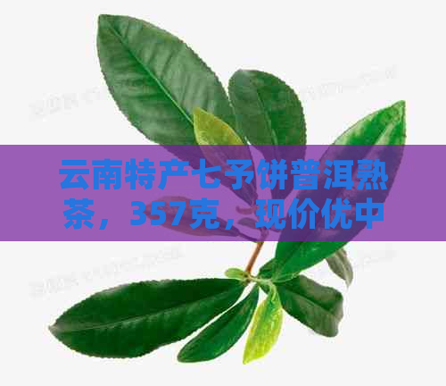 云南特产七予饼普洱熟茶，357克，现价优中！