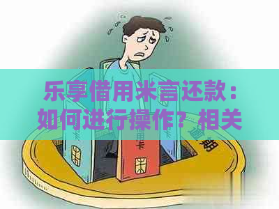 乐享借用米言还款：如何进行操作？相关问题解答