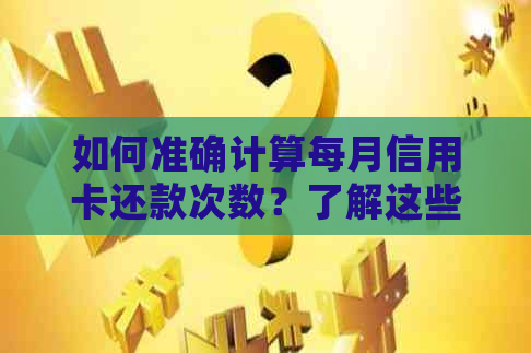 如何准确计算每月信用卡还款次数？了解这些步骤即可