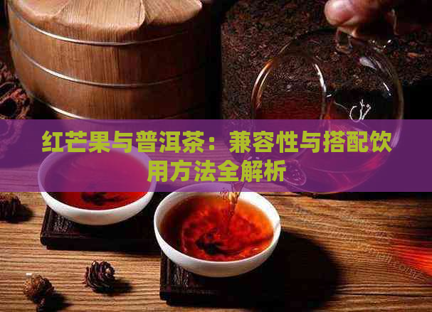 红芒果与普洱茶：兼容性与搭配饮用方法全解析