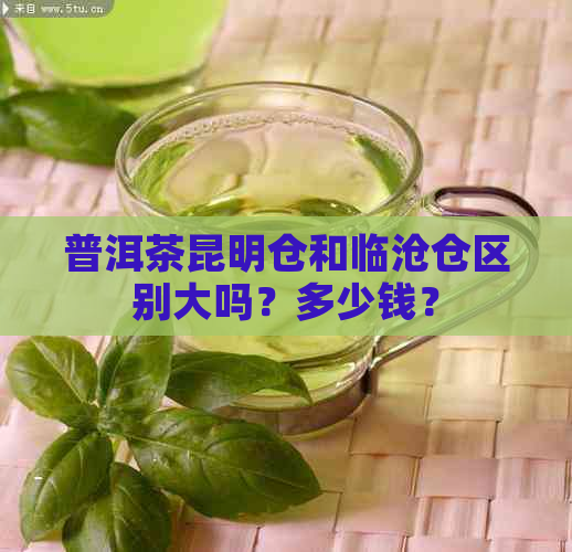 普洱茶昆明仓和临沧仓区别大吗？多少钱？