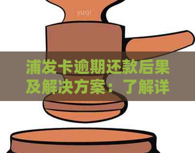 浦发卡逾期还款后果及解决方案：了解详细影响和应对措