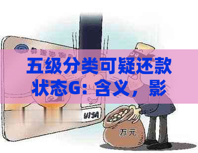 五级分类可疑还款状态G: 含义，影响及如何处理？