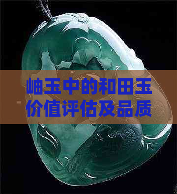 岫玉中的和田玉价值评估及品质介绍