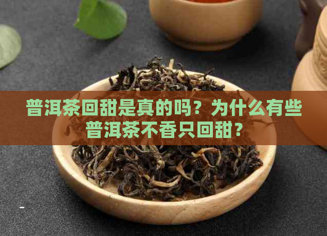 普洱茶回甜是真的吗？为什么有些普洱茶不香只回甜？