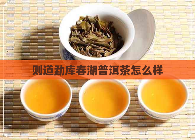 则道勐库春湖普洱茶怎么样